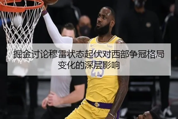 掘金讨论穆雷状态起伏对西部争冠格局变化的深层影响