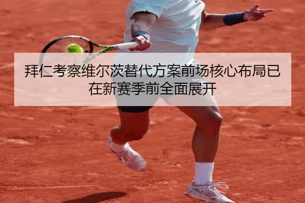 拜仁考察维尔茨替代方案前场核心布局已在新赛季前全面展开