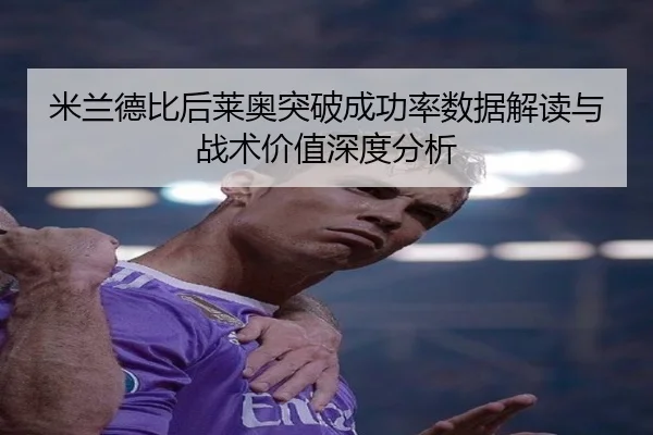 米兰德比后莱奥突破成功率数据解读与战术价值深度分析
