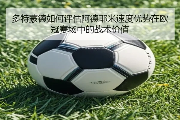 多特蒙德如何评估阿德耶米速度优势在欧冠赛场中的战术价值