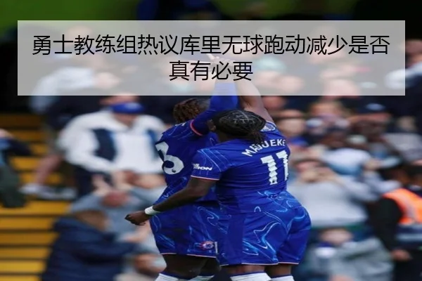 勇士教练组热议库里无球跑动减少是否真有必要