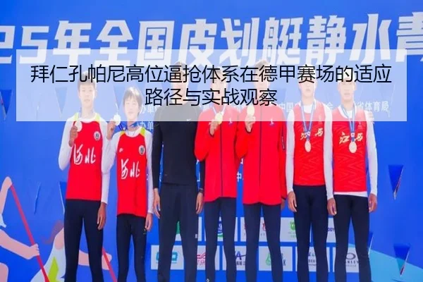 拜仁孔帕尼高位逼抢体系在德甲赛场的适应路径与实战观察